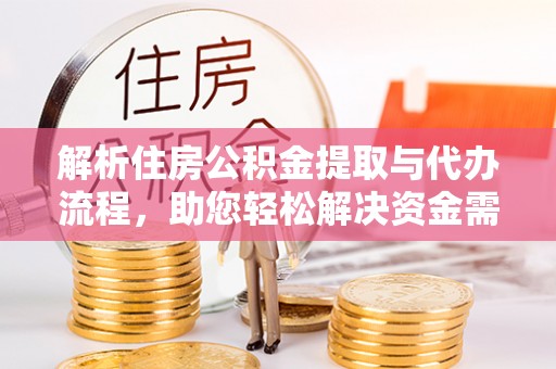罗城解析住房公积金提取与代办流程，助您轻松解决资金需求