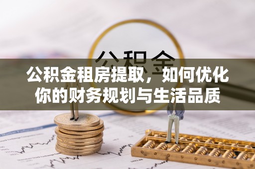罗城公积金租房提取，如何优化你的财务规划与生活品质