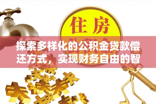 罗城探索多样化的公积金贷款偿还方式，实现财务自由的智慧选择