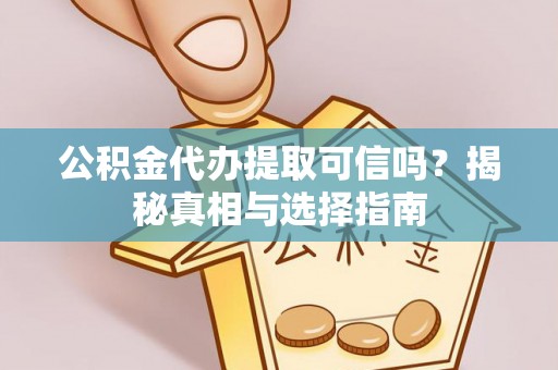 罗城公积金代办提取可信吗？揭秘真相与选择指南