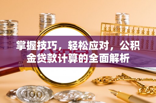 罗城掌握技巧，轻松应对，公积金贷款计算的全面解析