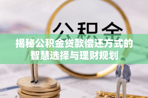 罗城揭秘公积金贷款偿还方式的智慧选择与理财规划