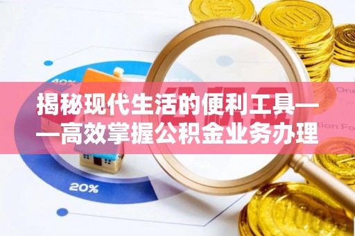 罗城揭秘现代生活的便利工具——高效掌握公积金业务办理流程的关键步骤