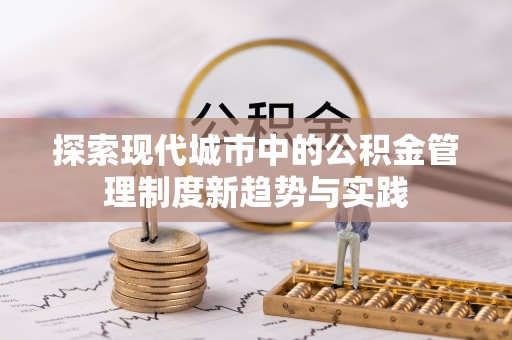 罗城探索现代城市中的公积金管理制度新趋势与实践