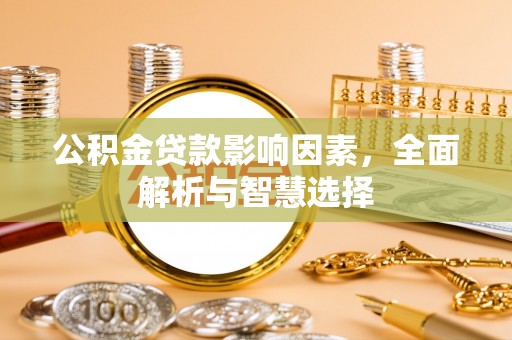 罗城公积金贷款影响因素，全面解析与智慧选择