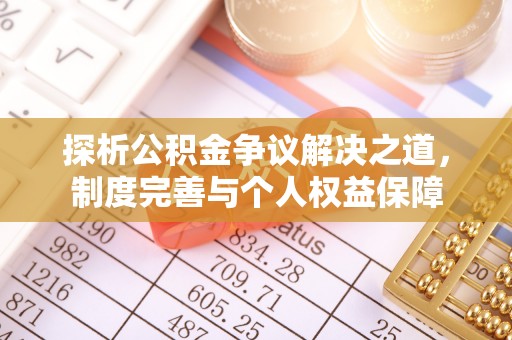 罗城探析公积金争议解决之道，制度完善与个人权益保障