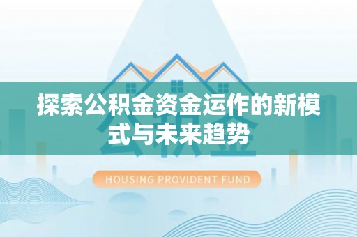 罗城探索公积金资金运作的新模式与未来趋势