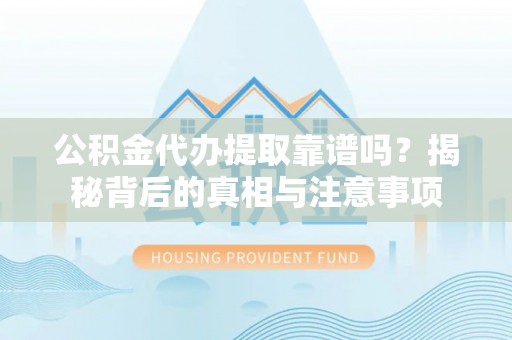 罗城公积金代办提取靠谱吗？揭秘背后的真相与注意事项