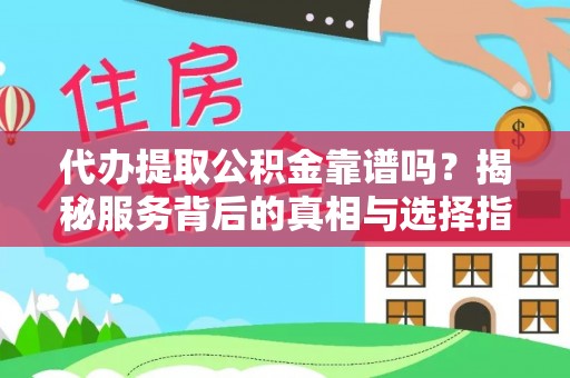 罗城代办提取公积金靠谱吗？揭秘服务背后的真相与选择指南