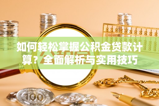 罗城如何轻松掌握公积金贷款计算？全面解析与实用技巧