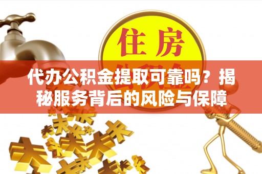 罗城代办公积金提取可靠吗？揭秘服务背后的风险与保障