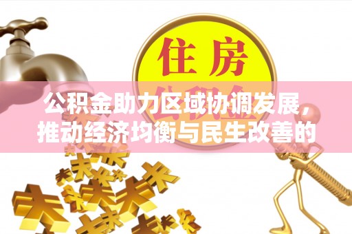 罗城公积金助力区域协调发展，推动经济均衡与民生改善的新引擎