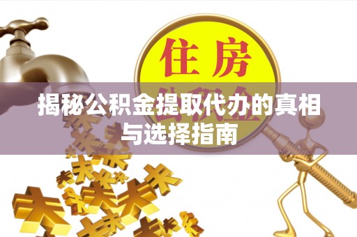 罗城揭秘公积金提取代办的真相与选择指南