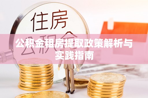 罗城公积金租房提取政策解析与实践指南