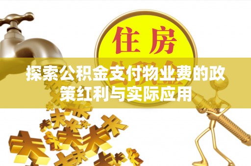 罗城探索公积金支付物业费的政策红利与实际应用