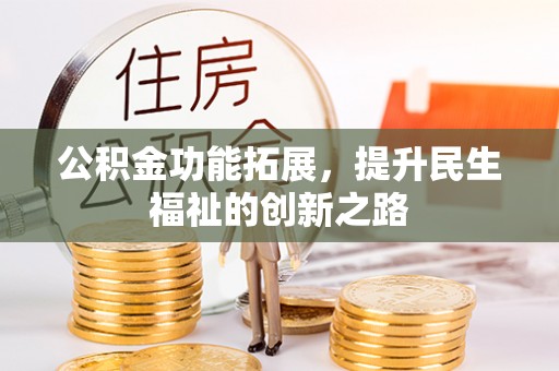 罗城公积金功能拓展，提升民生福祉的创新之路