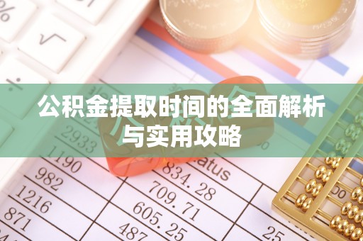 罗城公积金提取时间的全面解析与实用攻略