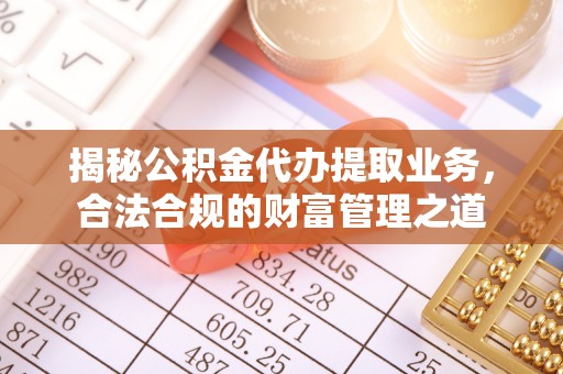 罗城揭秘公积金代办提取业务，合法合规的财富管理之道