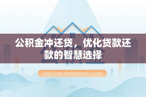 罗城公积金冲还贷，优化贷款还款的智慧选择