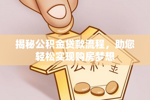罗城揭秘公积金贷款流程，助您轻松实现购房梦想