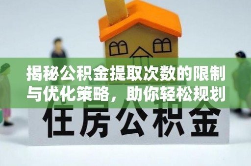 罗城揭秘公积金提取次数的限制与优化策略，助你轻松规划财务未来