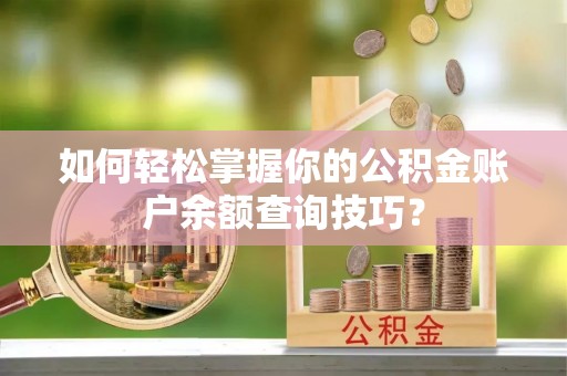 罗城如何轻松掌握你的公积金账户余额查询技巧？