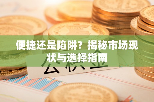罗城便捷还是陷阱？揭秘市场现状与选择指南