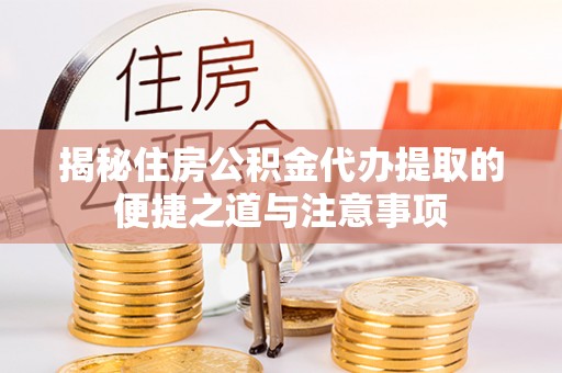 罗城揭秘住房公积金代办提取的便捷之道与注意事项