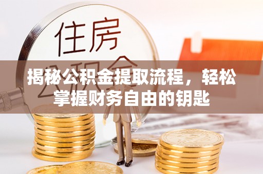 罗城揭秘公积金提取流程，轻松掌握财务自由的钥匙