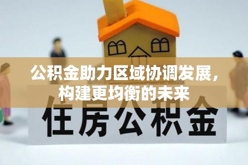 罗城公积金助力区域协调发展，构建更均衡的未来
