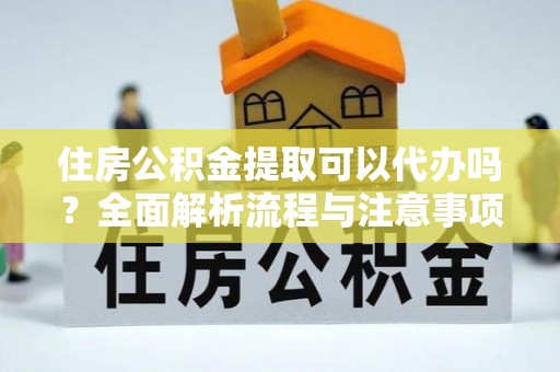 罗城住房公积金提取可以代办吗？全面解析流程与注意事项
