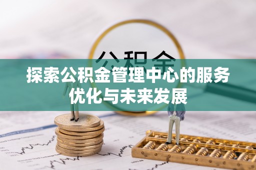 罗城探索公积金管理中心的服务优化与未来发展