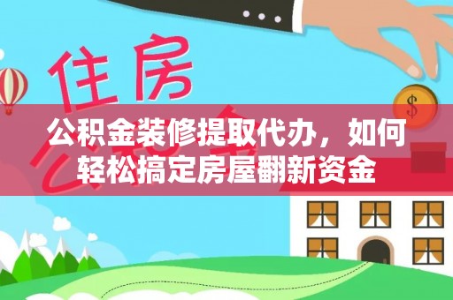 罗城公积金装修提取代办，如何轻松搞定房屋翻新资金