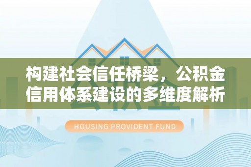 罗城构建社会信任桥梁，公积金信用体系建设的多维度解析