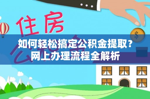 罗城如何轻松搞定公积金提取？网上办理流程全解析