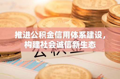 罗城推进公积金信用体系建设，构建社会诚信新生态