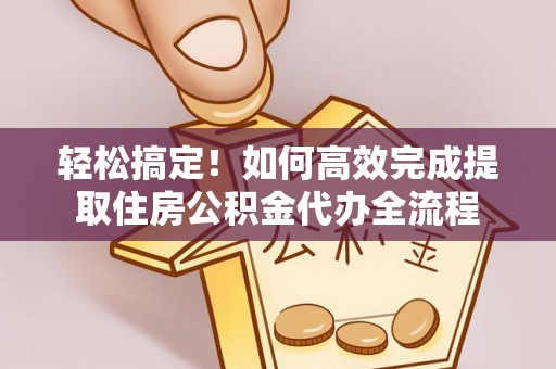 罗城轻松搞定！如何高效完成提取住房公积金代办全流程