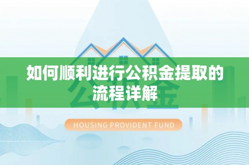 罗城如何顺利进行公积金提取的流程详解