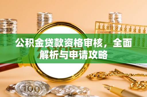 罗城公积金贷款资格审核，全面解析与申请攻略