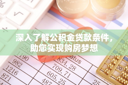 罗城深入了解公积金贷款条件，助您实现购房梦想
