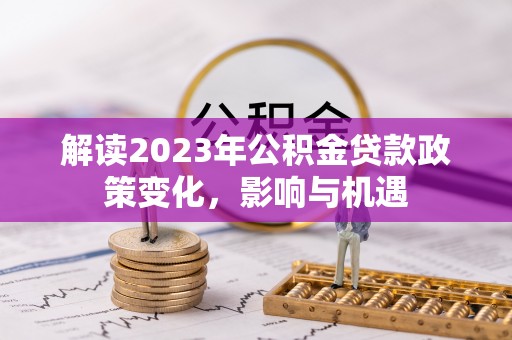 罗城解读2023年公积金贷款政策变化，影响与机遇
