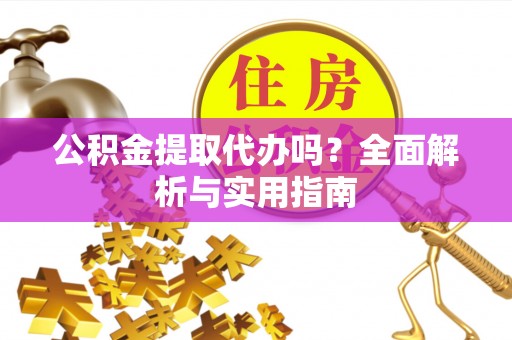 罗城公积金提取代办吗？全面解析与实用指南
