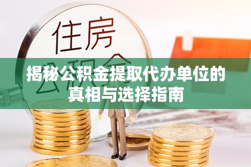 罗城揭秘公积金提取代办单位的真相与选择指南