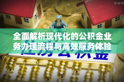 罗城全面解析现代化的公积金业务办理流程与高效服务体验