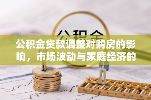 罗城公积金贷款调整对购房的影响，市场波动与家庭经济的新考量