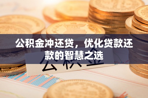 罗城公积金冲还贷，优化贷款还款的智慧之选