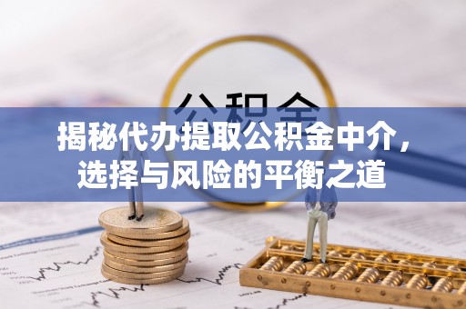 罗城揭秘代办提取公积金中介，选择与风险的平衡之道