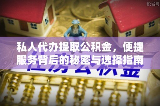 罗城私人代办提取公积金，便捷服务背后的秘密与选择指南