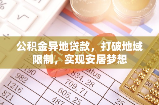 罗城公积金异地贷款，打破地域限制，实现安居梦想
