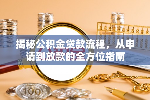 罗城揭秘公积金贷款流程，从申请到放款的全方位指南
